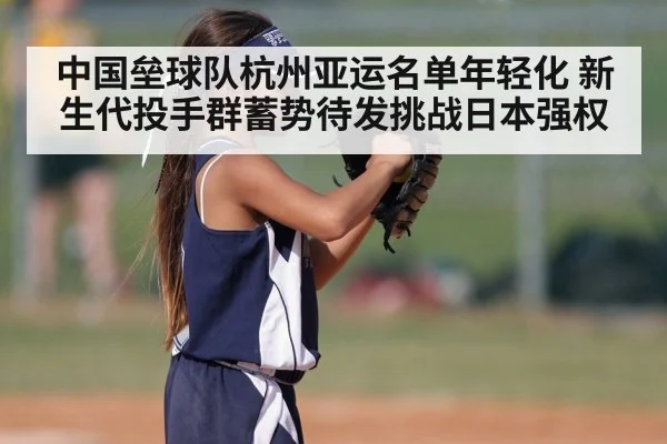 中国垒球队杭州亚运名单年轻化 新生代投手群蓄势待发挑战日本强权